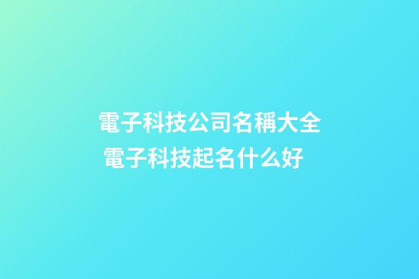 電子科技公司名稱大全 電子科技起名什么好-第1張-公司起名-玄機派